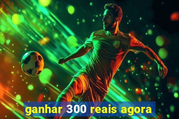 ganhar 300 reais agora